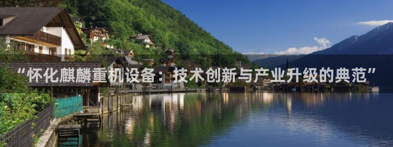 天宏娱乐c 判官：“怀化麒麟重机设备：技术创新与产业升级的典