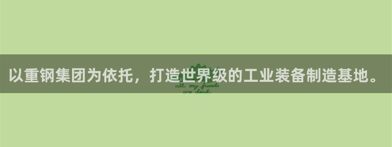 天宏娱乐大叔团：以重钢集团为依托，打造世界级的工业装备制造基