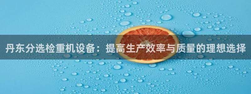 天宏娱乐管a事443593：丹东分选检重机设备：提高生产效率