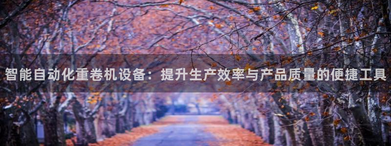 天宏娱乐星歌总部：智能自动化重卷机设备：提升生产效率与产品质