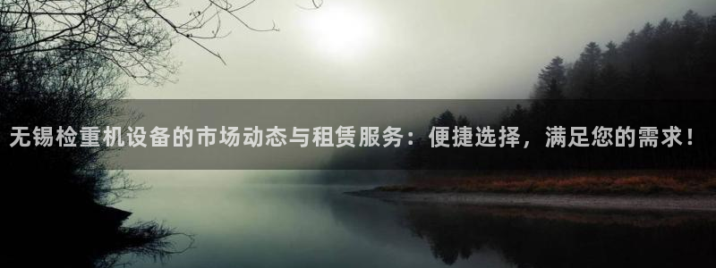 天宏娱乐登录平台：无锡检重机设备的市场动态与租赁服务：便捷选