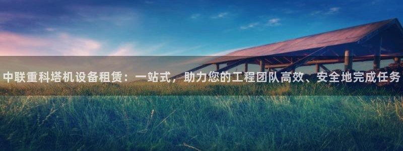 天宏娱乐正在直播：中联重科塔机设备租赁：一站式，助力您的工程