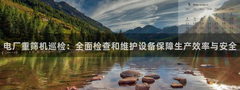 天宏娱乐在哪里：电厂重筛机巡检：全面检查和维护设备保障生产效