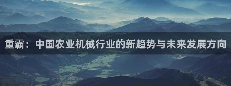 天宏棋牌娱乐：重霸：中国农业机械行业的新趋势与未来发展方向