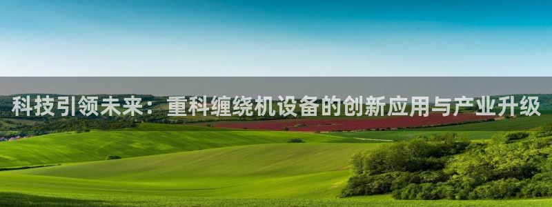 天宏娱乐内部32937：科技引领未来：重科缠绕机设备的创新应