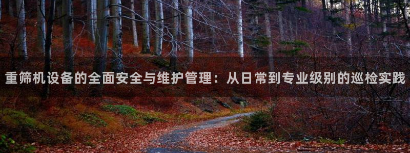 天宏娱乐会所地址在哪里：重筛机设备的全面安全与维护管理：从日