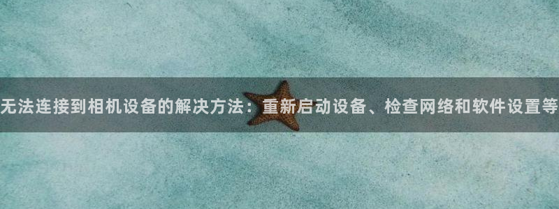 天宏娱乐河源店招聘信息：无法连接到相机设备的解决方法：重新启