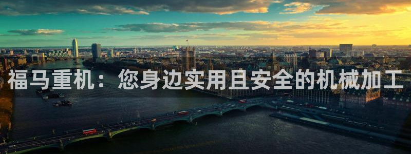 天宏娱乐石叔简介：福马重机：您身边实用且安全的机械加工