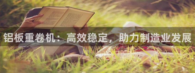 天宏娱乐男神：铝板重卷机：高效稳定，助力制造业发展
