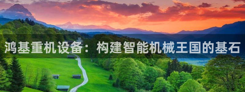 天宏娱乐河源店地址查询：鸿基重机设备：构建智能机械王国的基石