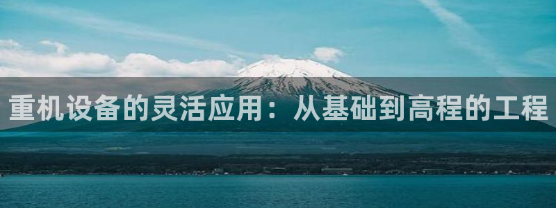 天宏娱乐传媒岳阳：重机设备的灵活应用：从基础到高程的工程