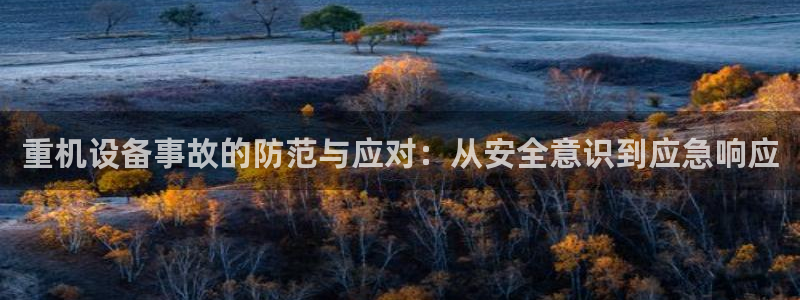 天宏娱乐老男孩文叔：重机设备事故的防范与应对：从安全意识到应