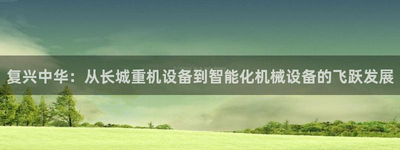 常平天宏娱乐会所地址：复兴中华：从长城重机设备到智能化机械设