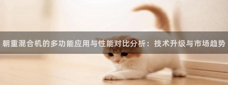 天宏娱乐是干嘛的啊：朝重混合机的多功能应用与性能对比分析：技