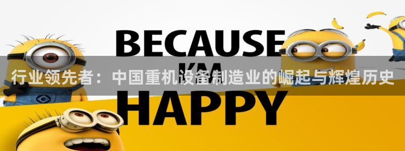 天宏娱乐老男孩吴叔：行业领先者：中国重机设备制造业的崛起与辉