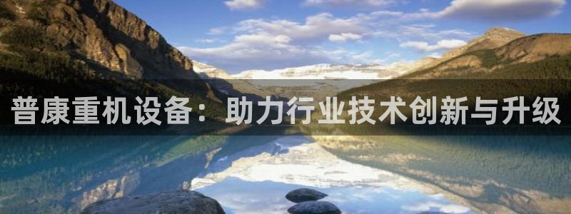 天宏娱乐直播间怎么进入：普康重机设备：助力行业技术创新与升级