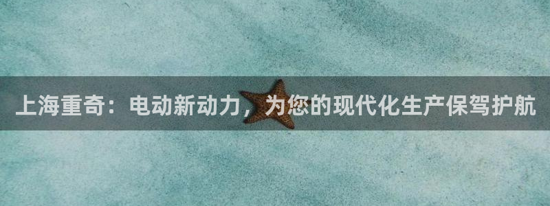 天宏娱乐吴叔抖音：上海重奇：电动新动力，为您的现代化生产保驾