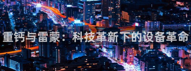 天宏娱乐地址查询：重钙与雷蒙：科技革新下的设备革命